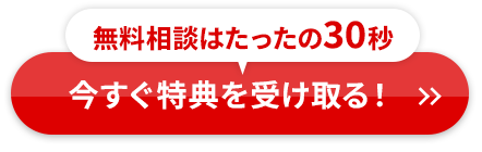 無料相談はたったの30秒今すぐ特典を受け取る！